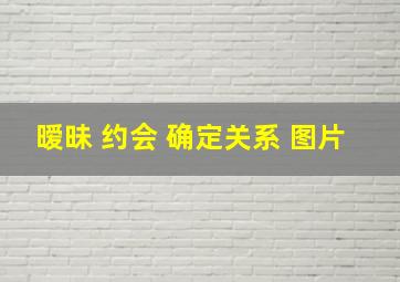 暧昧 约会 确定关系 图片